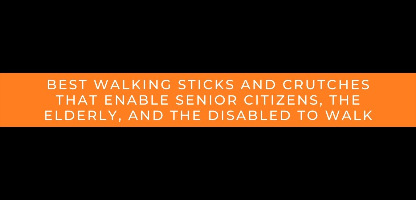 Best Walking Sticks And Crutches That Enable Senior Citizens, The Elderly, And The Disabled to Walk